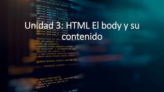Unidad 3: HTML El body y su
contenido
 