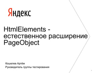 HtmlElements -
естественное расширение
PageObject

Кошелев Артём
Руководитель группы тестирования
                                   1
 