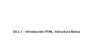 UA 2.1 – Introducción HTML: Estructura Básica
 