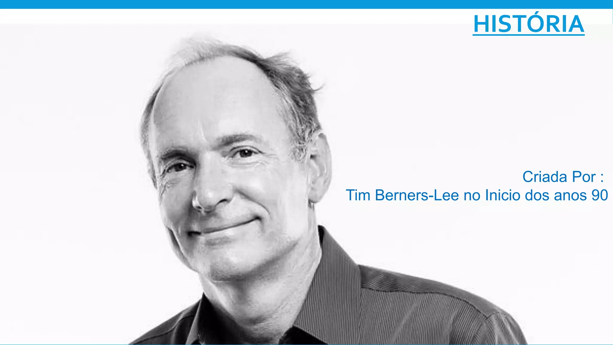 Criada Por :
Tim Berners-Lee no Inicio dos anos 90
HISTÓRIA
 