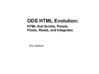 ODS HTML Evolution:
HTML that Scrolls, Panels,
Floats, Reads, and Integrates



 Eric Gebhart
 