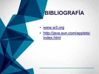 BIBLIOGRAFÍA
• www.w3.org
• http://java.sun.com/applets/
index.html
 
