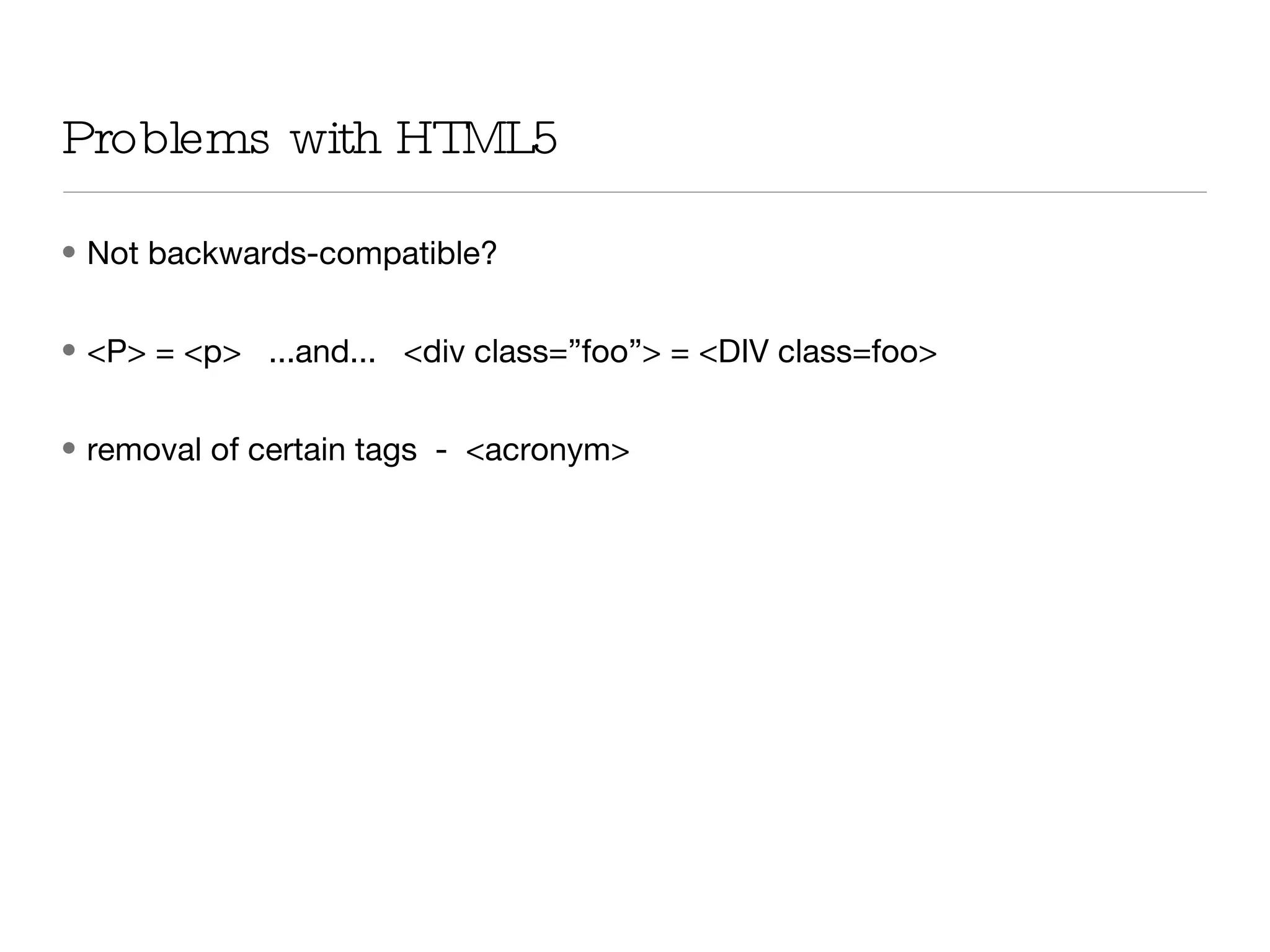 Problems with HTML5 Not backwards-compatible?  <P> = <p>  ...and...  <div class=”foo”> = <DIV class=foo> removal of certain tags  -  <acronym> 