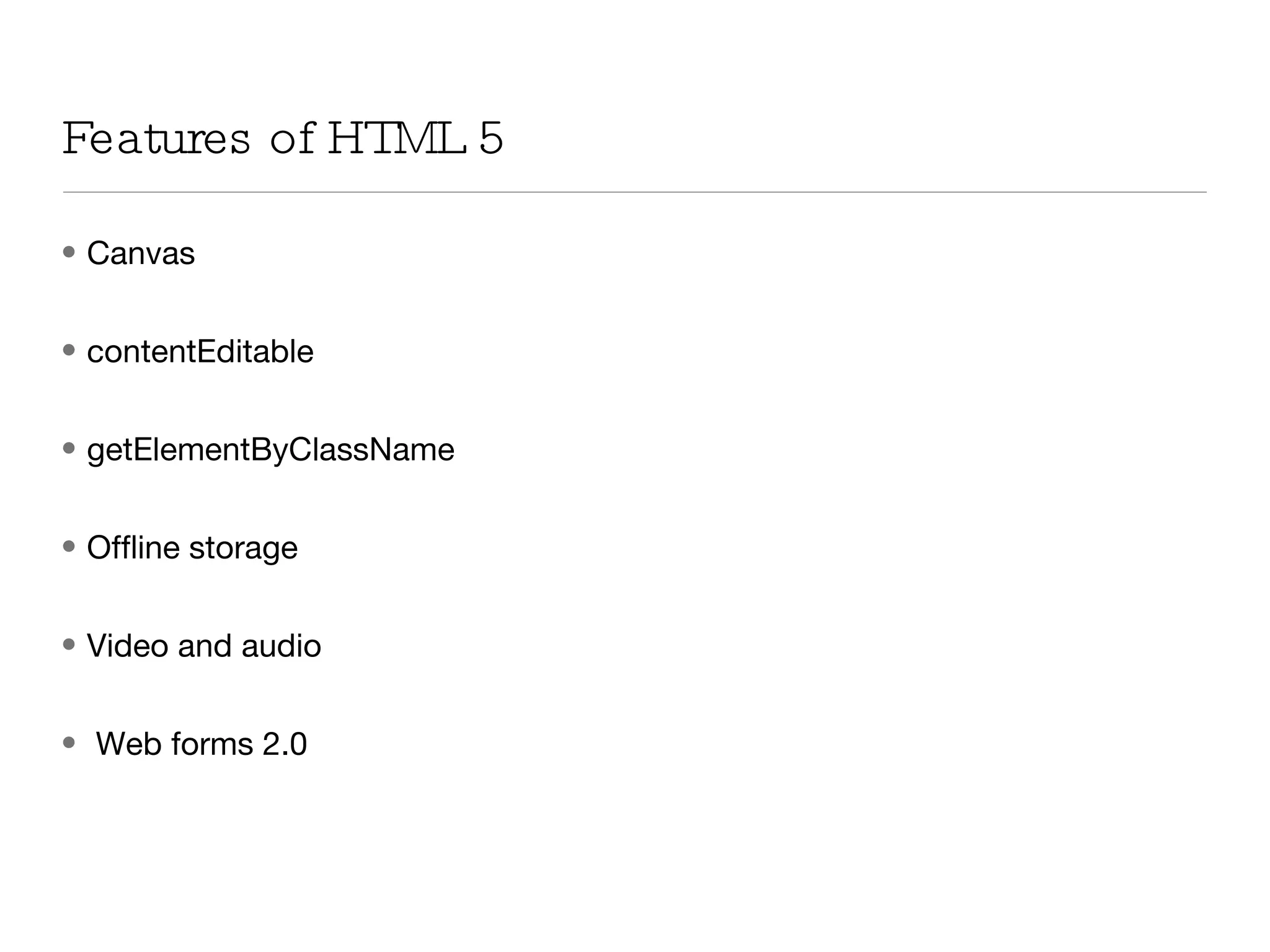 Canvas contentEditable getElementByClassName Offline storage Video and audio Web forms 2.0 Features of HTML 5 