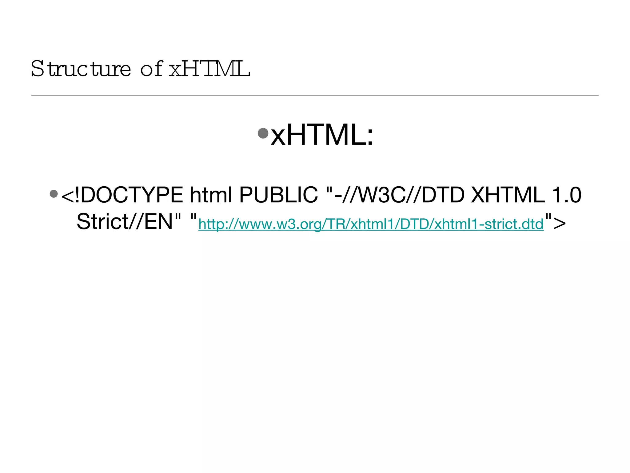 xHTML: <!DOCTYPE html PUBLIC &quot;-//W3C//DTD XHTML 1.0 Strict//EN&quot; &quot; http://www.w3.org/TR/xhtml1/DTD/xhtml1-strict.dtd &quot;> Structure of xHTML 