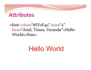 AJributes 
<font color=“#EF0F40” size=“2” 
face=“Arial, Times, Veranda”>Hello 
World</font> 
Hello World 
 