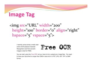 Image Tag 
<img src=“URL” width=“200” 
height=“100” border=“0” align=“right” 
hspace=“5” vspace=“5”> 
 