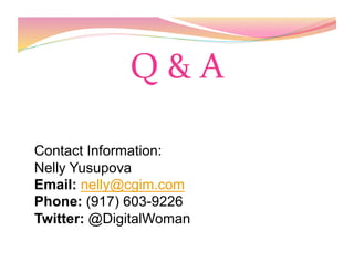 Q & A 
Contact Information:
Nelly Yusupova
Email: nelly@cgim.com
Phone: (917) 603-9226
Twitter: @DigitalWoman
 