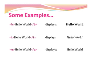 Some Examples… 
<b>Hello World</b>           displays:            Hello World 
<i>Hello World</i>             displays:              Hello World 
<u>Hello World</u>           displays:             Hello World 
 