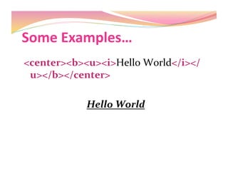 Some Examples… 
<center><b><u><i>Hello World</i></
u></b></center>  
Hello World 
 