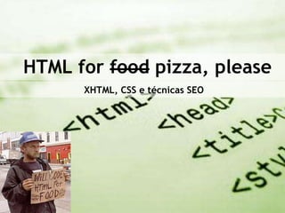 HTML for food pizza, please
      XHTML, CSS e técnicas SEO
 