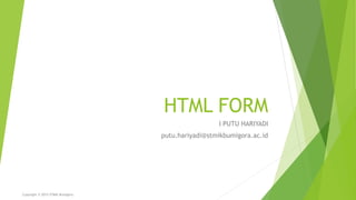 HTML FORM
I PUTU HARIYADI
putu.hariyadi@stmikbumigora.ac.id
Copyright © 2015 STMIK Bumigora
 