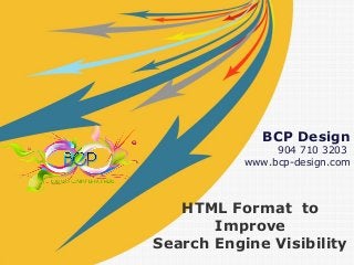 BCP Design 
904 710 3203 
www.bcp-design.com 
HTML Format to 
Improve 
Search Engine Visibility 
 