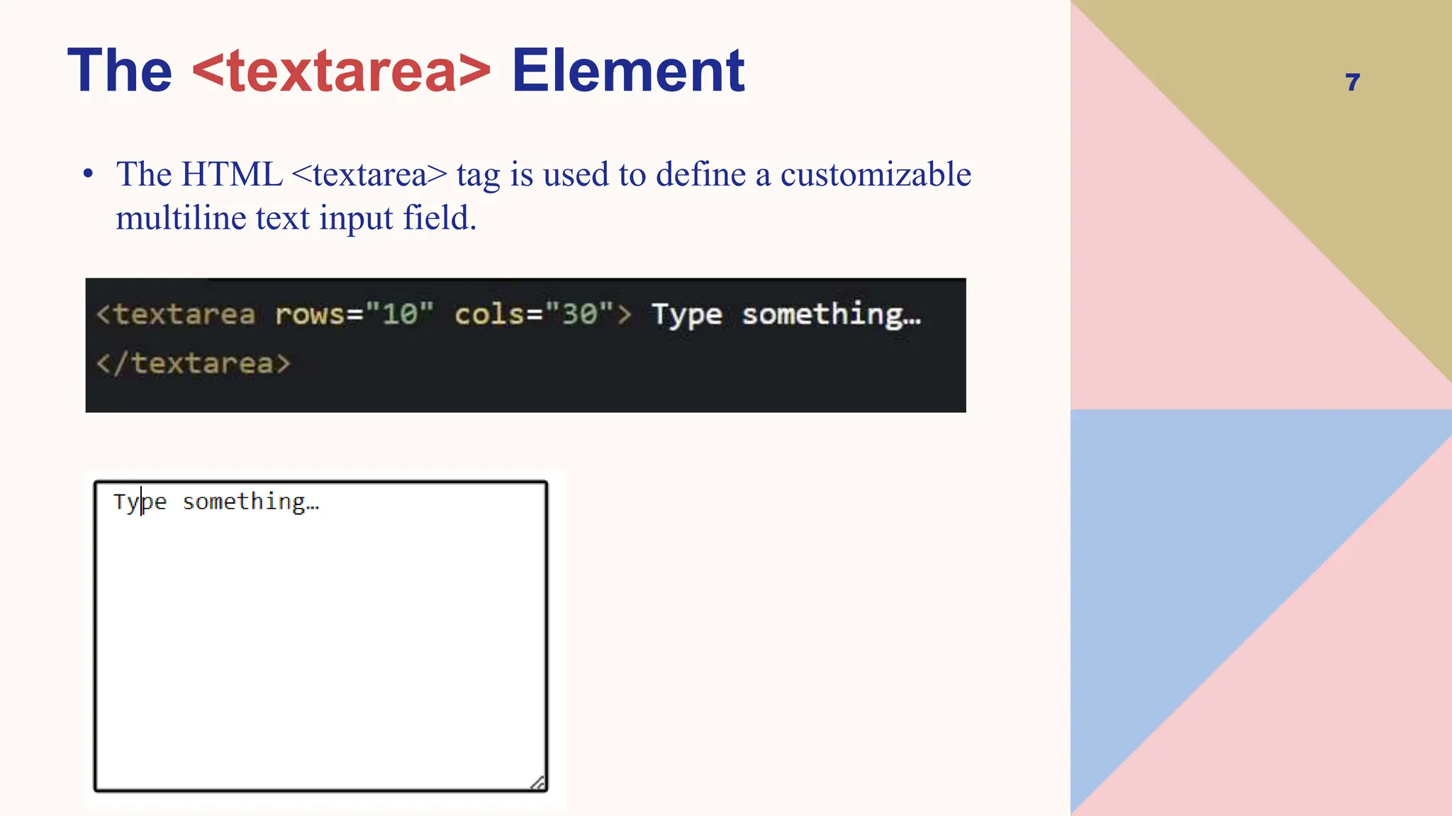 7
The <textarea> Element
• The HTML <textarea> tag is used to define a customizable
multiline text input field.
 