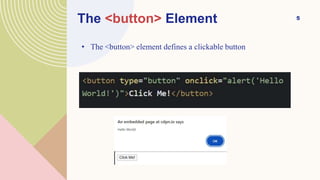 5
The <button> Element
• The <button> element defines a clickable button
 