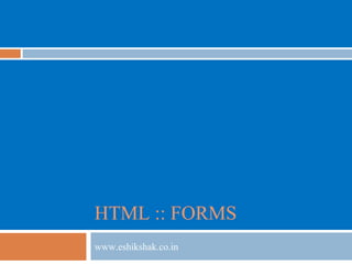 HTML :: FORMS
www.eshikshak.co.in
 