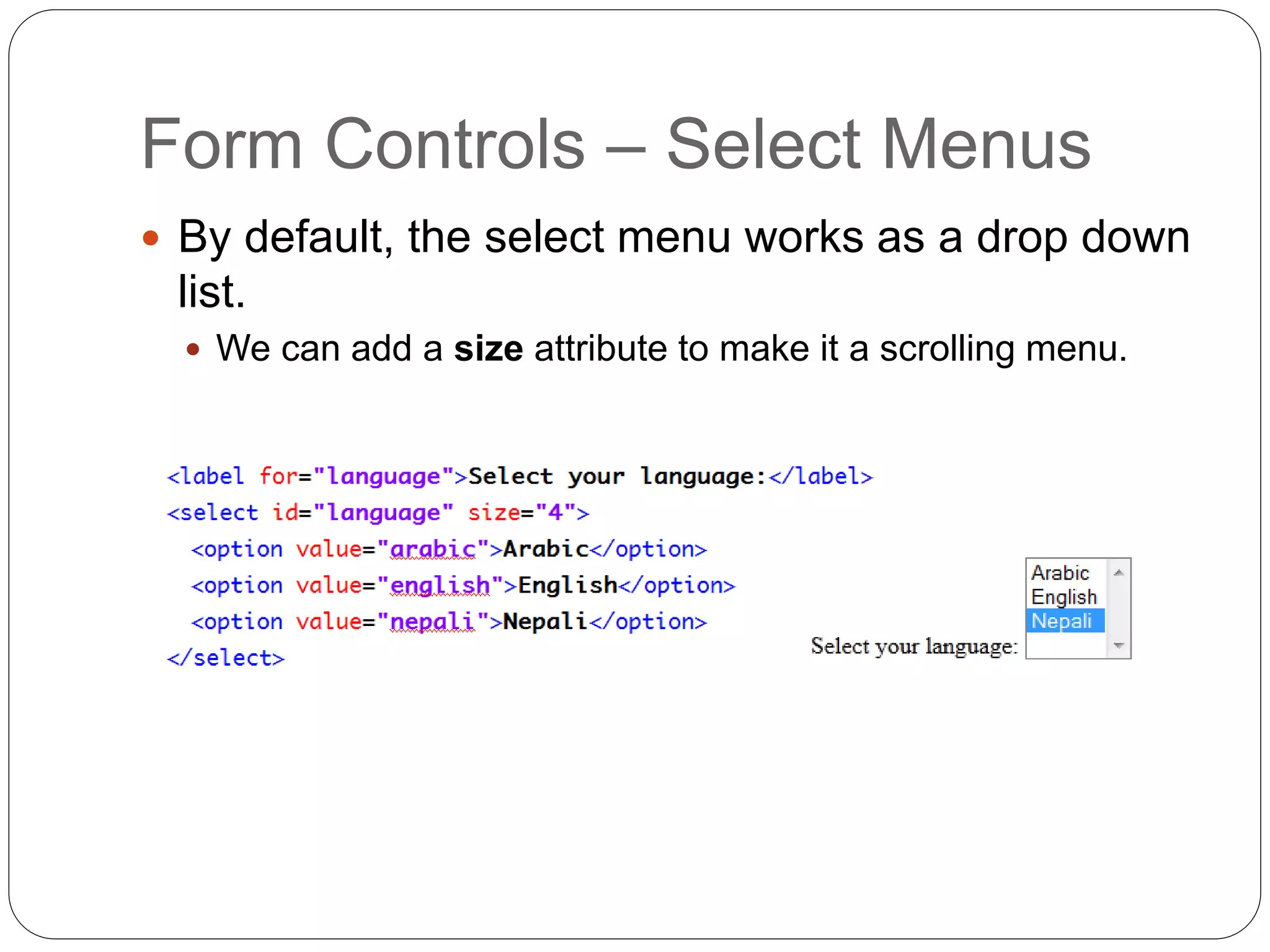 Form Controls – Select Menus
 By default, the select menu works as a drop down
list.
 We can add a size attribute to make it a scrolling menu.
 