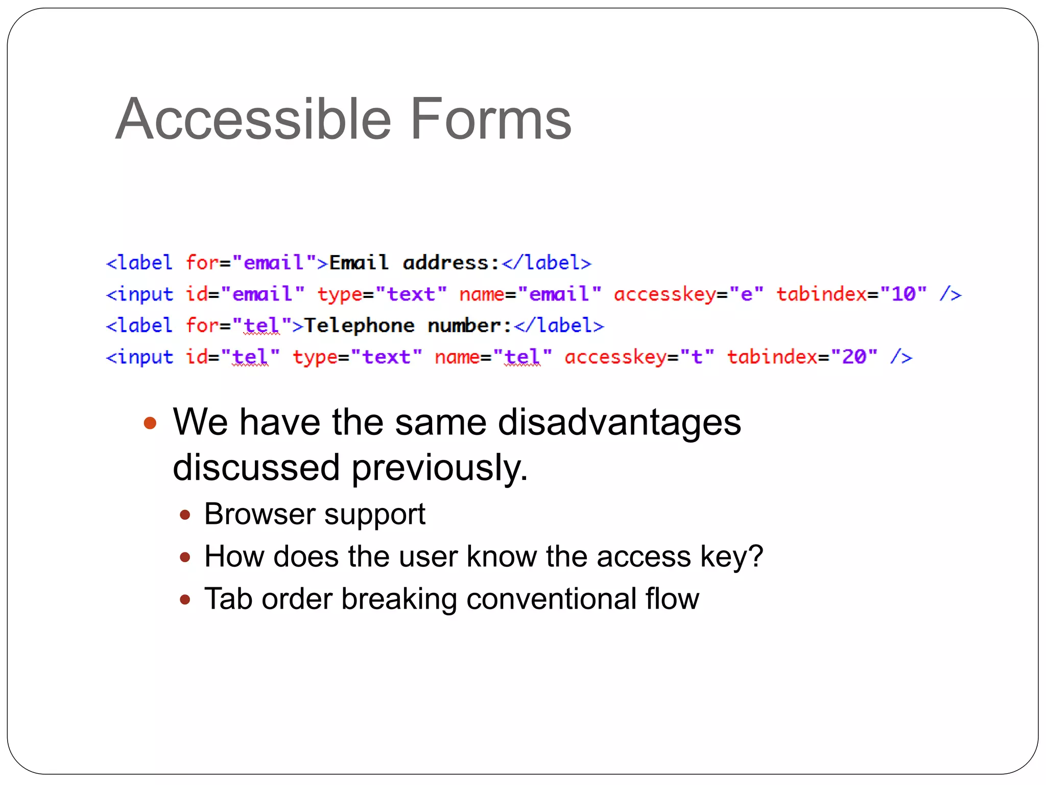 Accessible Forms
 We have the same disadvantages
discussed previously.
 Browser support
 How does the user know the access key?
 Tab order breaking conventional flow
 