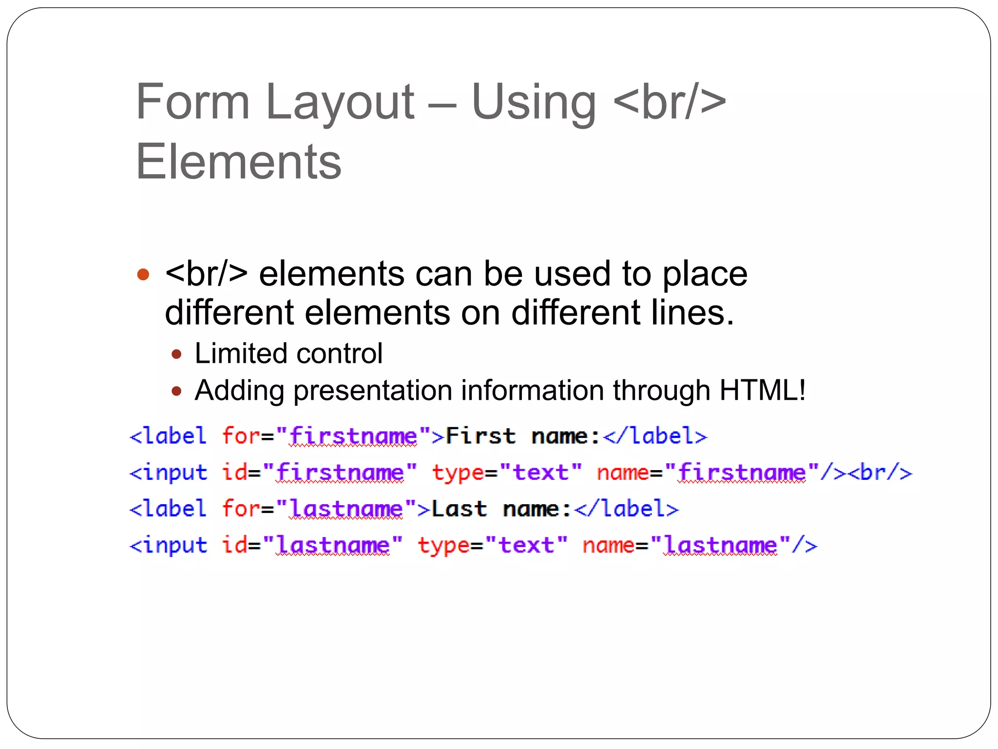 Form Layout – Using <br/>
Elements
 <br/> elements can be used to place
different elements on different lines.
 Limited control
 Adding presentation information through HTML!
 