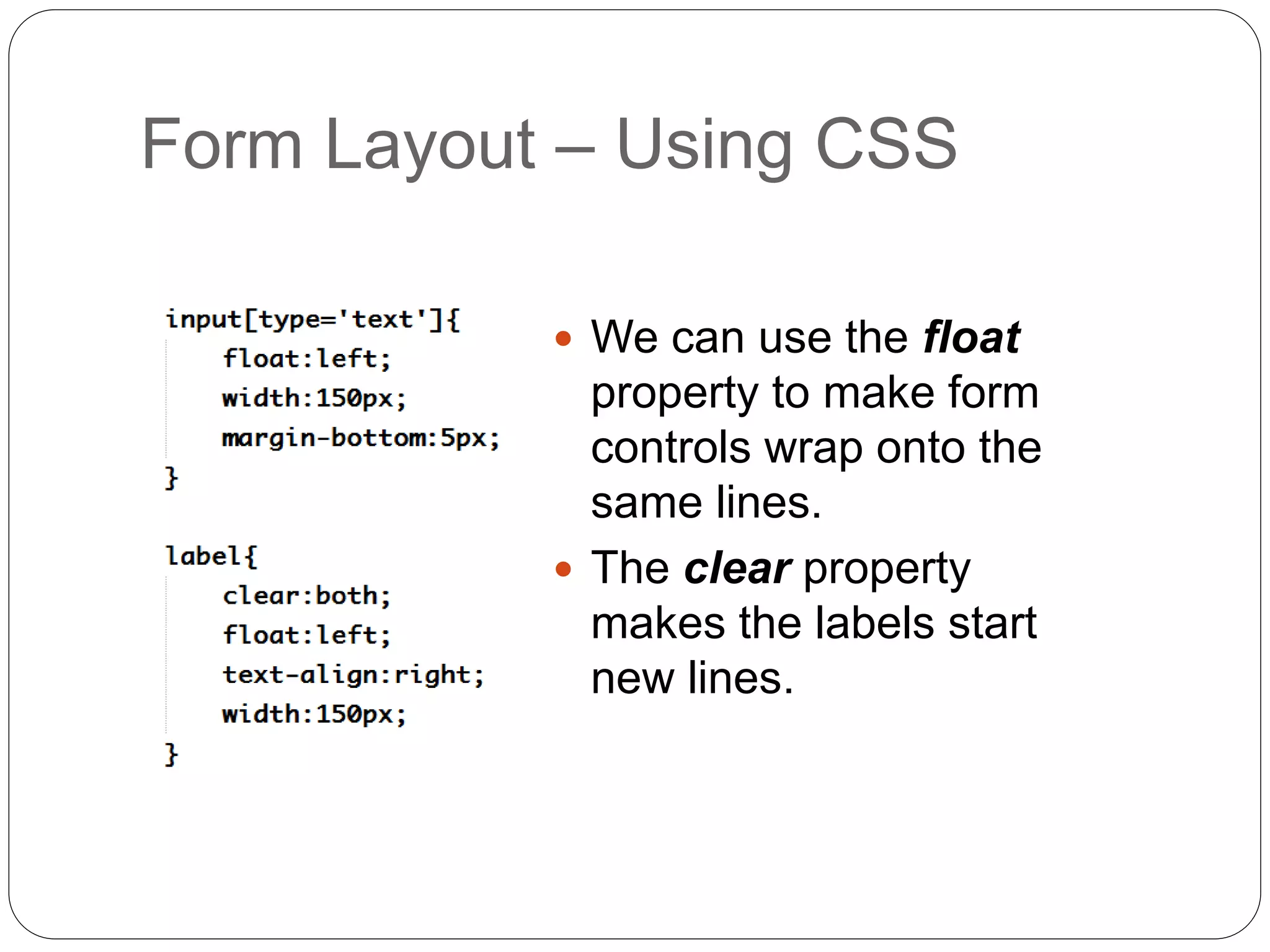Form Layout – Using CSS
 We can use the float
property to make form
controls wrap onto the
same lines.
 The clear property
makes the labels start
new lines.
 