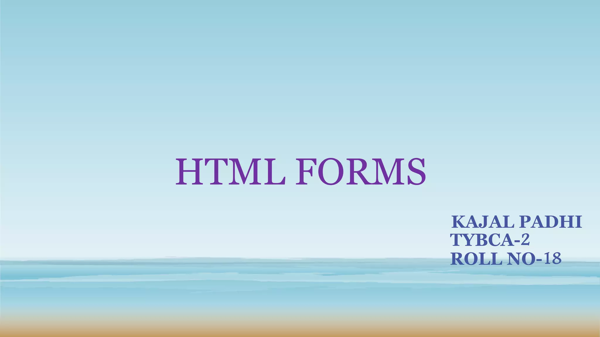 HTML FORMS
KAJAL PADHI
TYBCA-2
ROLL NO-18
 