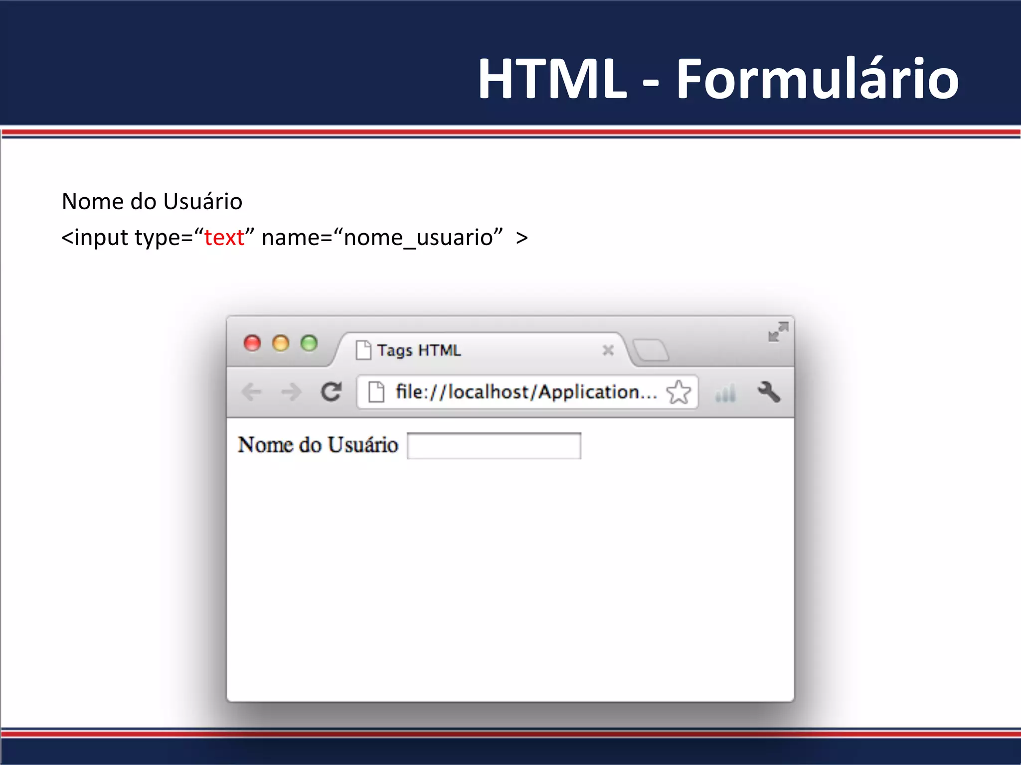 HTML	-	Formulário	
Nome	do	Usuário	
<input	type=“text”	name=“nome_usuario”		>	
	
 