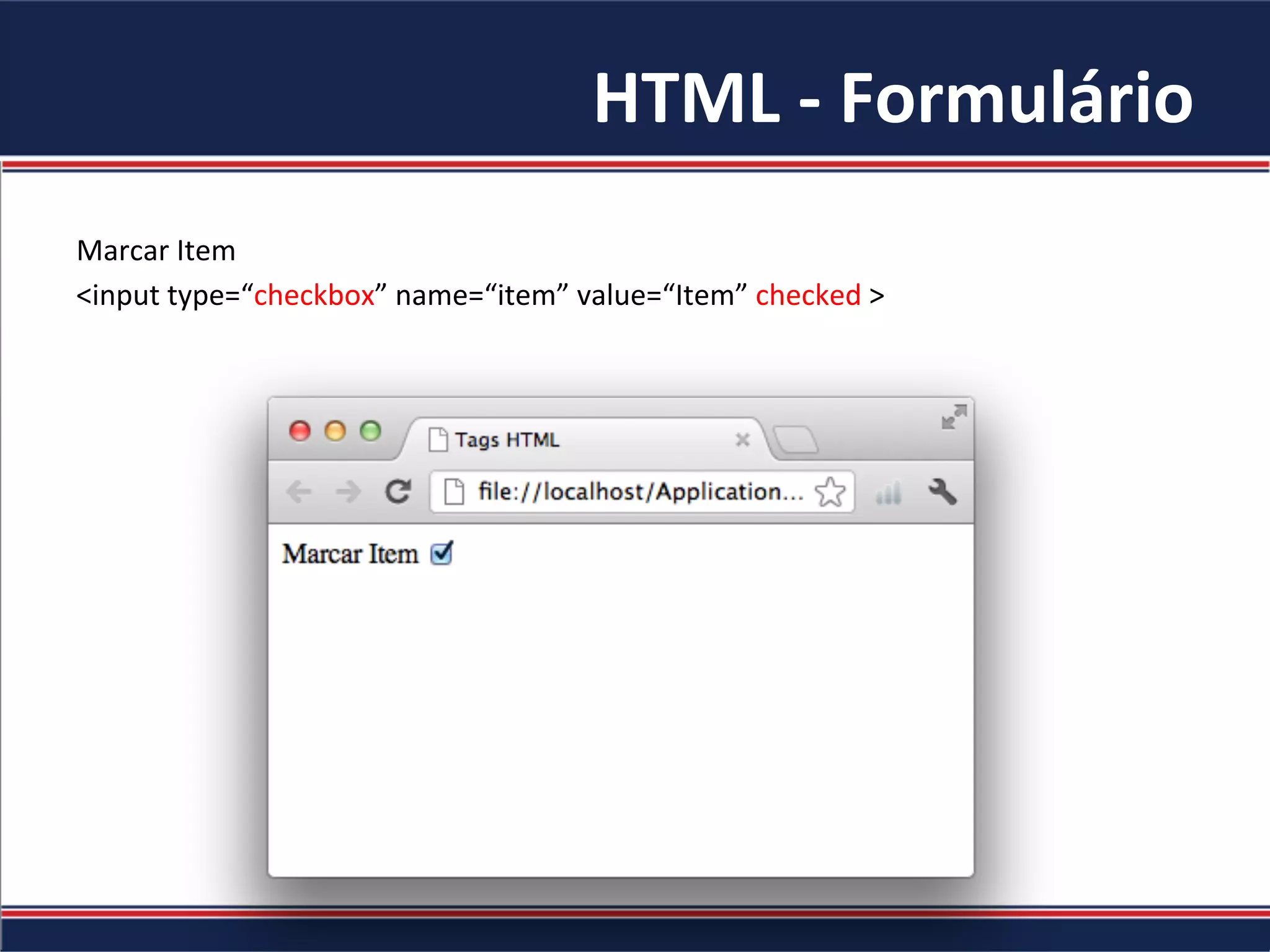 HTML	-	Formulário	
Marcar	Item	
<input	type=“checkbox”	name=“item”	value=“Item”	checked	>	
	
 
