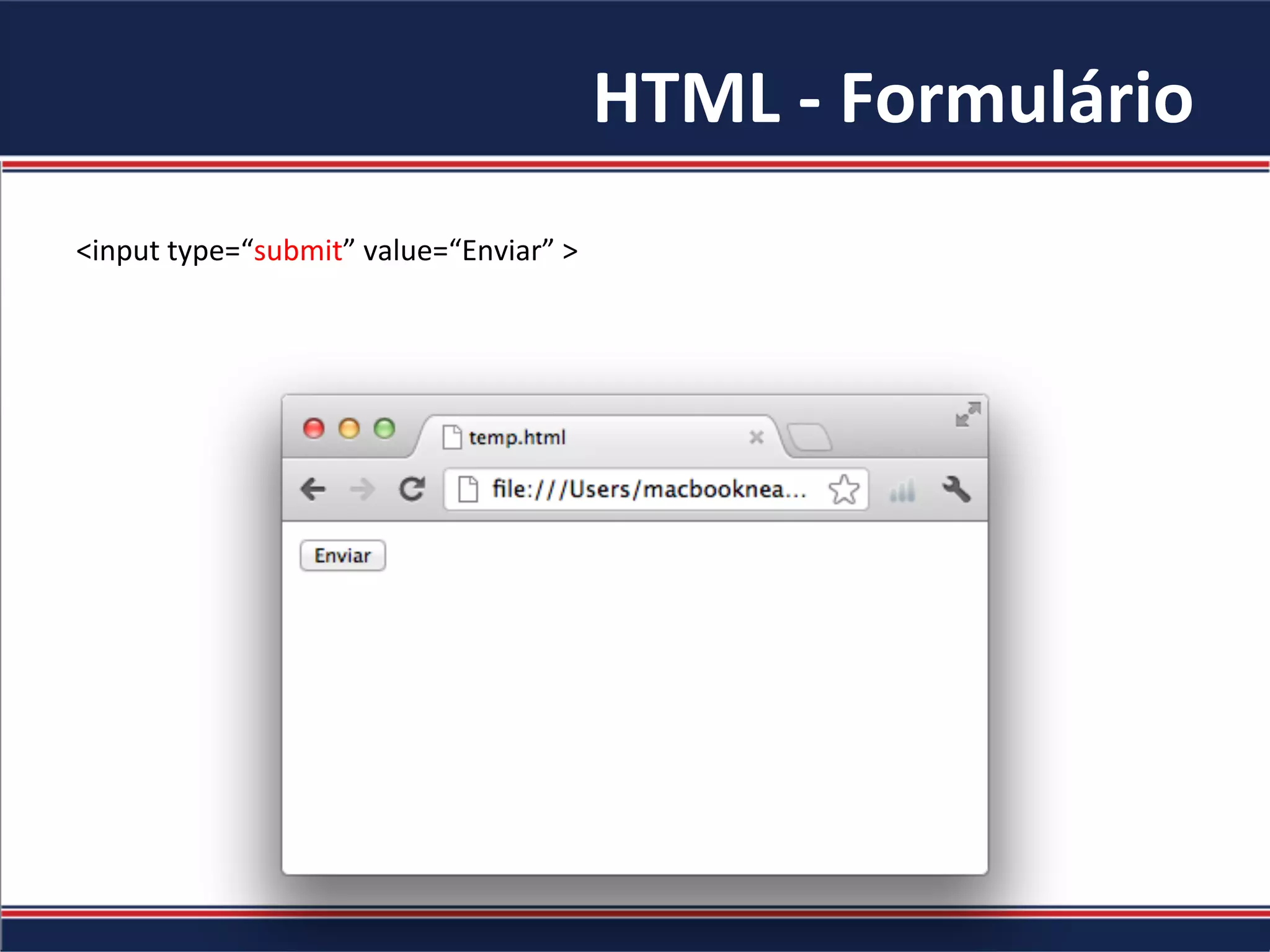 HTML	-	Formulário	
<input	type=“submit”	value=“Enviar”	>	
	
 