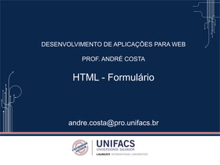 DESENVOLVIMENTO DE APLICAÇÕES PARA WEB
PROF. ANDRÉ COSTA
HTML - Formulário
andre.costa@pro.unifacs.br
 