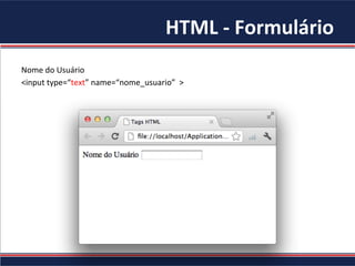 HTML	-	Formulário	
Nome	do	Usuário	
<input	type=“text”	name=“nome_usuario”		>	
	
 