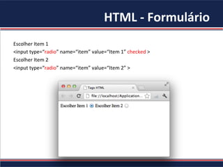 HTML	-	Formulário	
Escolher	Item	1	
<input	type=“radio”	name=“item”	value=“Item	1”	checked	>	
Escolher	Item	2	
<input	type=“radio”	name=“item”	value=“Item	2”	>	
	
	
 