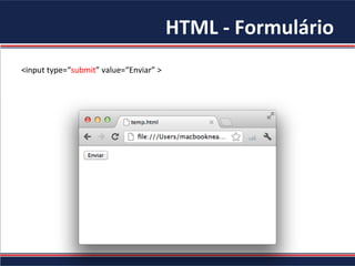 HTML	-	Formulário	
<input	type=“submit”	value=“Enviar”	>	
	
 