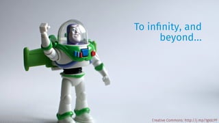 To infinity, and 
beyond… 
Creative Commons: http://j.mp/1gIdcPF 
 