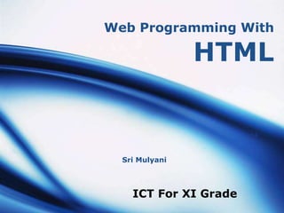 Web Programming With

                HTML


  Sri Mulyani



    ICT For XI Grade
 