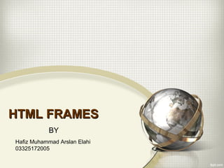 HTML FRAMES
            BY
Hafiz Muhammad Arslan Elahi
03325172005
 
