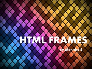HTML FRAMES
~by Manisha.S
 