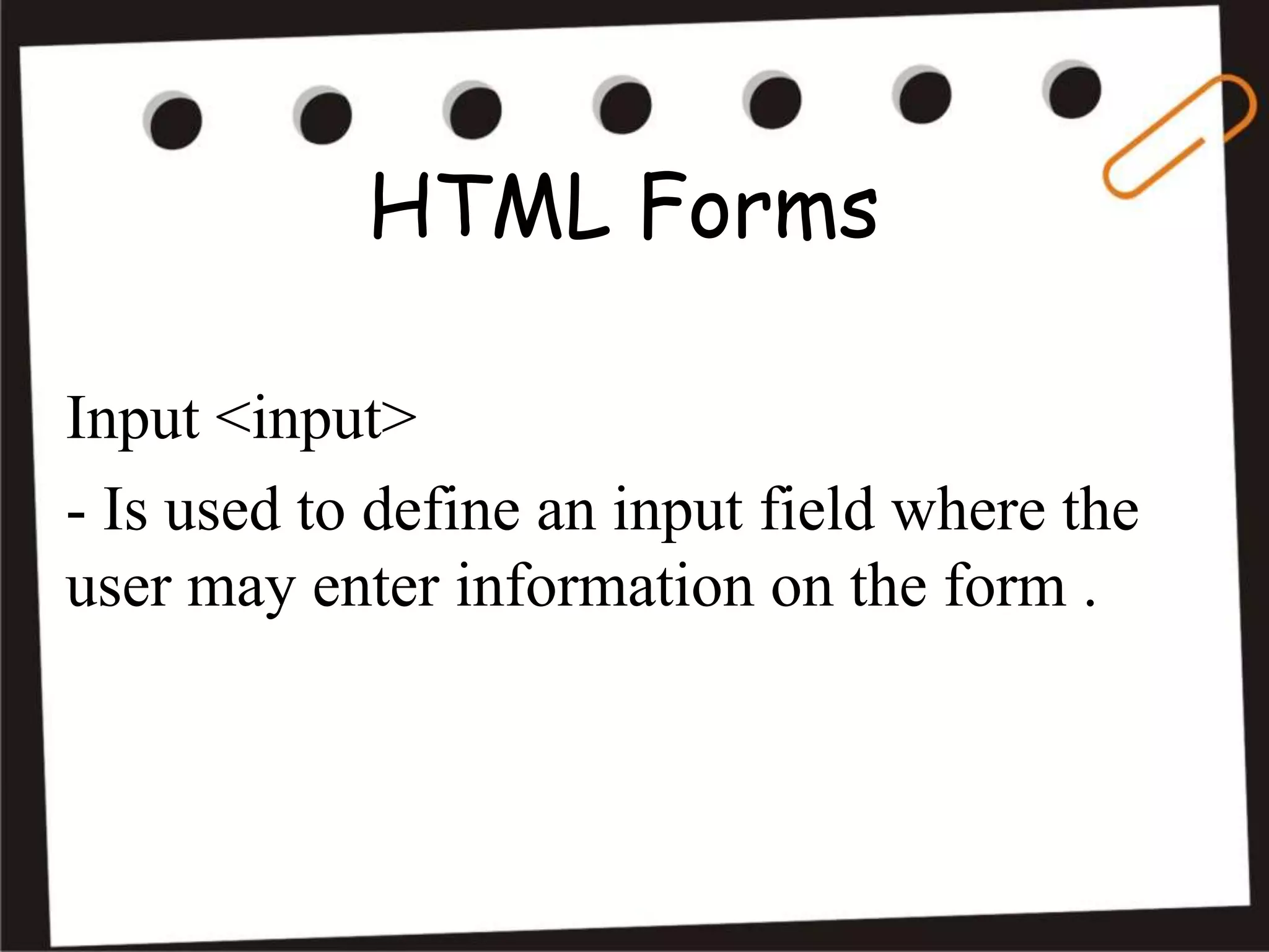 HTML Forms
Input <input>
- Is used to define an input field where the
user may enter information on the form .
 