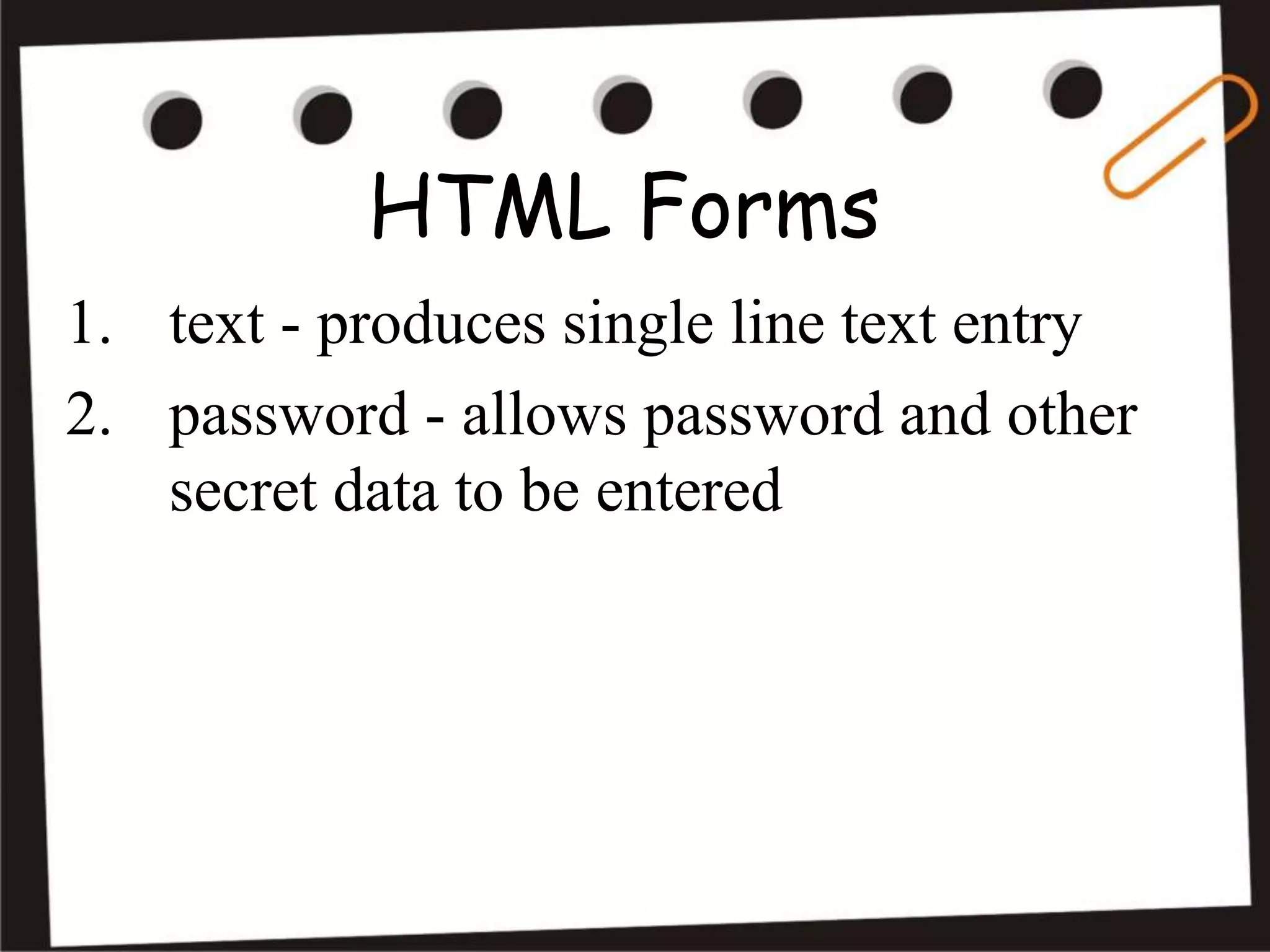 HTML Forms
1. text - produces single line text entry
2. password - allows password and other
secret data to be entered
 