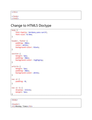 </div>
</body>
</html>
Change to HTML5 Doctype
body {
font-family: Verdana,sans-serif;
font-size: 0.9em;
}
header, footer {
padding: 10px;
color: white;
background-color: black;
}
section {
margin: 5px;
padding: 10px;
background-color: lightgrey;
}
article {
margin: 5px;
padding: 10px;
background-color: white;
}
nav ul {
padding: 0;
}
nav ul li {
display: inline;
margin: 5px;
}
<body>
<header>
<h1>Monday Times</h1>
 