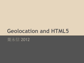 Geolocation and HTML5
葉永信 2012
 