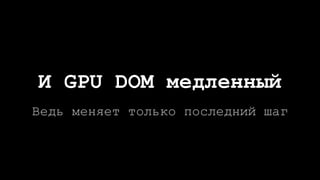 И GPU DOM медленный
Ведь меняет только последний шаг
 