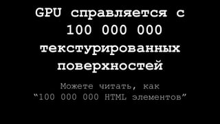 GPU справляется с
100 000 000
текстурированных
поверхностей
Можете читать, как
“100 000 000 HTML элементов”
 