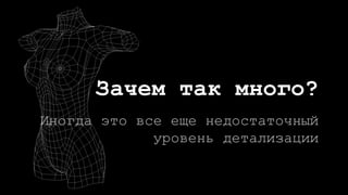 Зачем так много?
Иногда это все еще недостаточный
уровень детализации
 