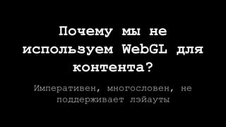 Почему мы не
используем WebGL для
контента?
Императивен, многословен, не
поддерживает лэйауты
 