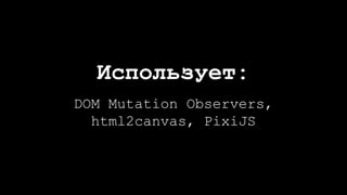 Использует:
DOM Mutation Observers,
html2canvas, PixiJS
 