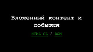 HTML GL / DOM
Вложенный контент и
события
 