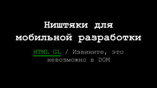 HTML GL / Извините, это
невозможно в DOM
Ништяки для
мобильной разработки
 