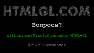 Вопросы?
github.com/PixelsCommander/HTML-GL
@PixelsCommander
 