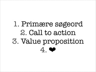 1. Primære søgeord
2. Call to action
3. Value proposition
4. ❤
 