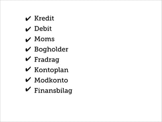 Kredit
Debit
Moms
Bogholder
Fradrag
Kontoplan
Modkonto
Finansbilag
✔
✔
✔
✔
✔
✔
✔
✔
 